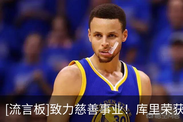 [流言板]致力慈善事业！库里荣获2026年ESPY体育人道主义奖